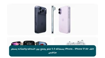 أخف iPhone.. iPhone 17 Air بسماكة 5.5 ملم يجمع بين النحافة والمتانة بسعر منافس